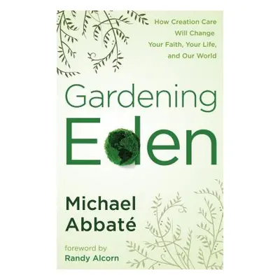 "Gardening Eden: How Creation Care Will Change Your Faith, Your Life, and Our World" - "" ("Abba