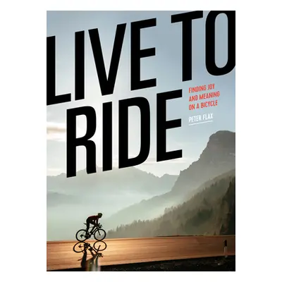 "Live to Ride: Finding Joy and Meaning on a Bicycle" - "" ("Flax Peter")