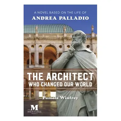 "The Architect Who Changed Our World: A Novel Based on the Life of Andrea Palladio" - "" ("Winfr