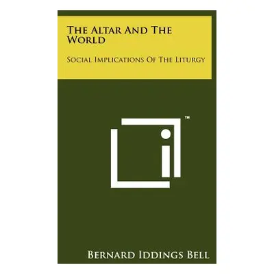 "The Altar And The World: Social Implications Of The Liturgy" - "" ("Bell Bernard Iddings")