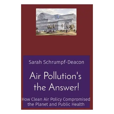 "Air Pollution's the Answer!: How Clean Air Policy Compromised the Planet and Public Health" - "