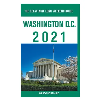 "Washington, D.C. - The Delaplaine 2021 Long Weekend Guide" - "" ("Delaplaine Andrew")