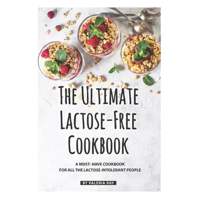 "The Ultimate Lactose-Free Cookbook: A Must- Have Cookbook for All the Lactose-Intolerant People