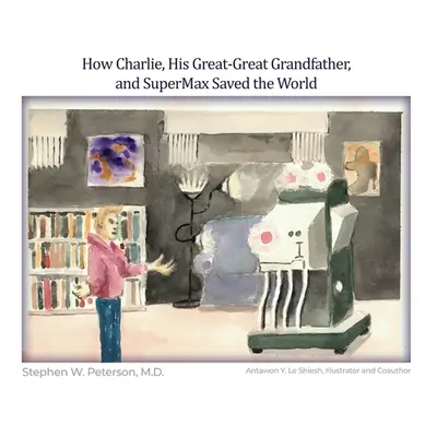 "How Charlie, His Great-Great Grandfather, and SuperMax Saved the World" - "" ("Peterson Stephen