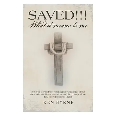 "Saved!!! What It Means to Me: Personal Stories from Born-Again Christians, About Their Individu