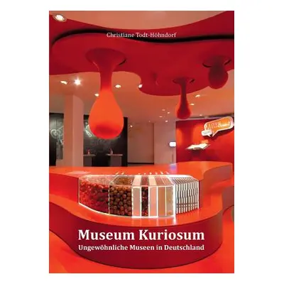 "Museum Kuriosum: Ungewhnliche Museen in Deutschland" - "" ("Todt-Hhndorf Christiane")