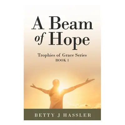 "A Beam of Hope: Trophies of Grace Series Book 1" - "" ("Hassler Betty J.")