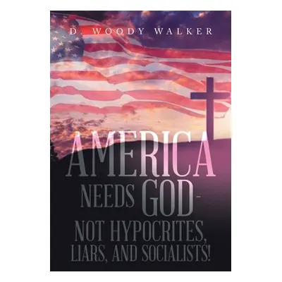 "America Needs God - Not Hypocrites, Liars, and Socialists!" - "" ("Walker D. Woody")