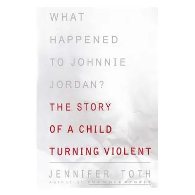 "What Happened to Johnnie Jordan?: The Story of a Child Turning Violent" - "" ("Toth Jennifer")