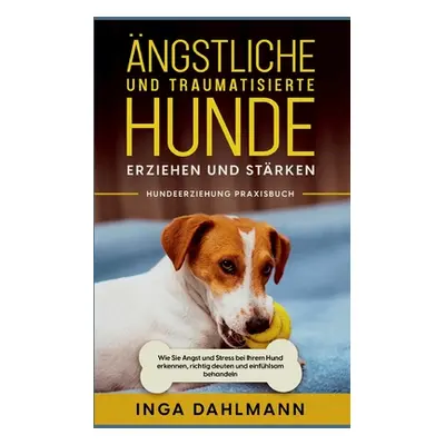 "ngstliche und traumatisierte Hunde erziehen und strken - Hundeerziehung Praxisbuch: Wie Sie Ang