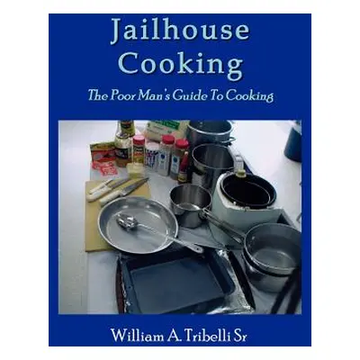 "Jailhouse Cooking: The Poor Mans Guide To Cooking" - "" ("Tribelli William A. Sr.")