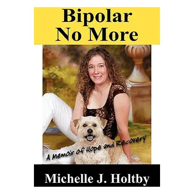 "Bipolar No More: A Memoir of Hope and Recovery" - "" ("Holtby Michelle J.")