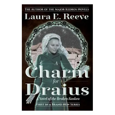 "A Charm for Draius: A Novel of the Broken Kaskea" - "" ("Reeve Laura E.")