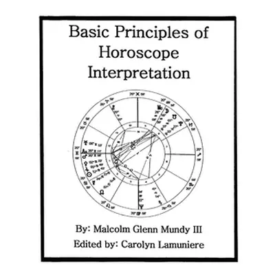 "Basic Principles of Horoscope Interpretation" - "" ("Mundy Malcolm Glenn III")