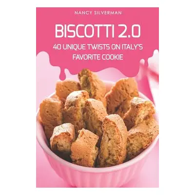 "Biscotti 2.0: 40 Unique Twists on Italy's Favorite Cookie" - "" ("Silverman Nancy")