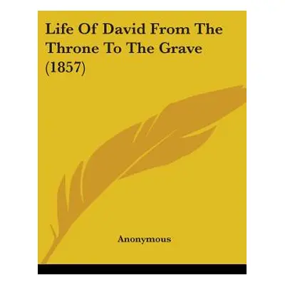 "Life Of David From The Throne To The Grave (1857)" - "" ("Anonymous")