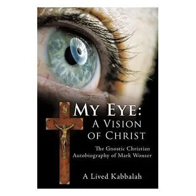 "My Eye: A Vision of Christ: The Gnostic Christian Autobiography of Mark Wonser" - "" ("Wonser M