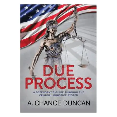 "Due Process: A defendant's guide through the criminal injustice system" - "" ("Duncan A. Chance