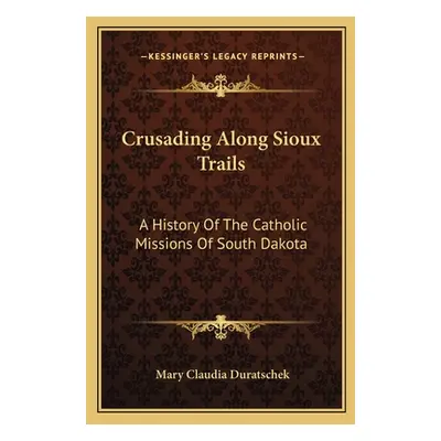 "Crusading Along Sioux Trails: A History Of The Catholic Missions Of South Dakota" - "" ("Durats