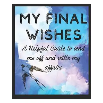 "My Final Wishes: A Helpful Guide to Send me off, and settle my affairs" - "" ("Taffy LLC Spirit