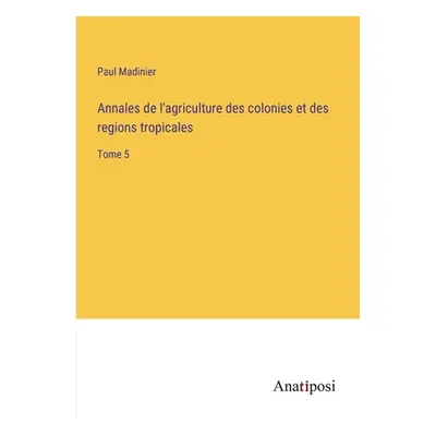 "Annales de l'agriculture des colonies et des regions tropicales: Tome 5" - "" ("Madinier Paul")