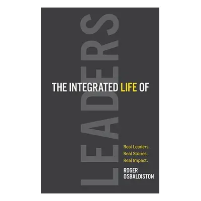 "The Integrated Life of Leaders: Real Leaders. Real Stories. Real Impact." - "" ("Osbaldiston Ro