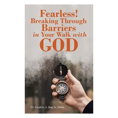 "Fearless! Breaking Through Barriers in Your Walk with God" - "" ("Bray Dmin Franklin A. Sr.")