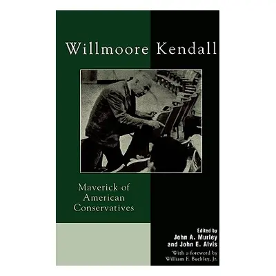 "Willmoore Kendall: Maverick of American Conservatives" - "" ("Murley John A.")