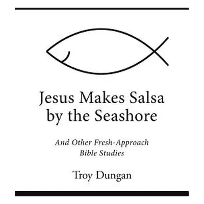 "Jesus Makes Salsa by the Seashore: And Other Fresh-Approach Bible Studies" - "" ("Dungan Troy")