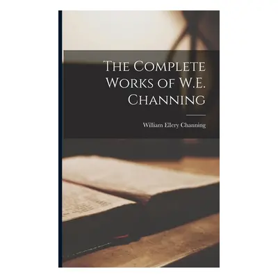 "The Complete Works of W.E. Channing" - "" ("Channing William Ellery")