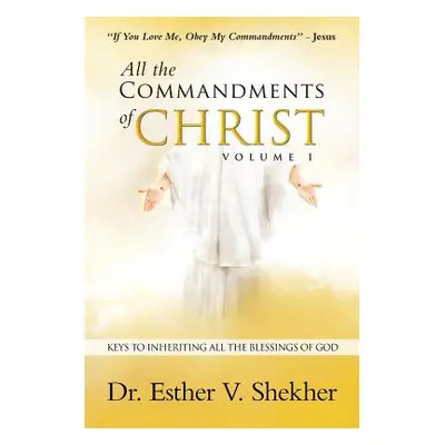 "All the Commandments of Christ Volume I: Keys to Inheriting All the Blessings of God" - "" ("Sh