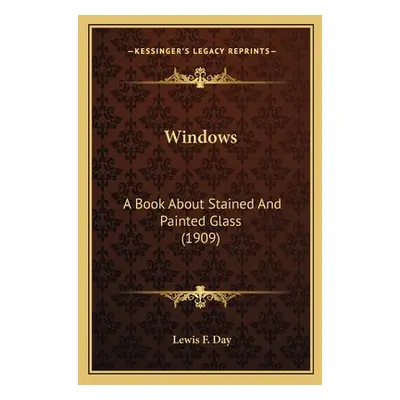 "Windows: A Book About Stained And Painted Glass (1909)" - "" ("Day Lewis F.")