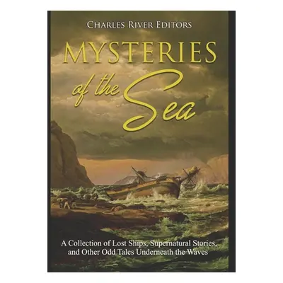 "Mysteries of the Sea: A Collection of Lost Ships, Supernatural Stories, and Other Odd Tales Und