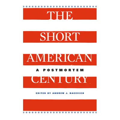 "Short American Century: A Postmortem" - "" ("Bacevich Andrew J.")