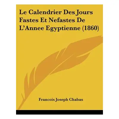 "Le Calendrier Des Jours Fastes Et Nefastes De L'Annee Egyptienne (1860)" - "" ("Chabas Francois