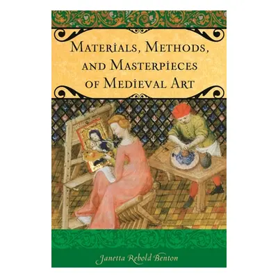 "Materials, Methods, and Masterpieces of Medieval Art" - "" ("Benton Janetta")