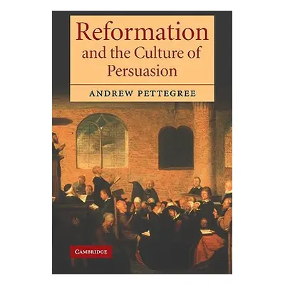 "Reformation and the Culture of Persuasion" - "" ("Pettegree Andrew")