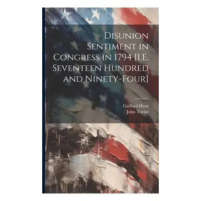 "Disunion Sentiment in Congress in 1794 [I.E. Seventeen Hundred and Ninety-Four]" - "" ("Taylor 