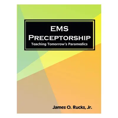 "EMS Preceptorship: Teaching Tomorrow's Paramedics" - "" ("Rucks James")