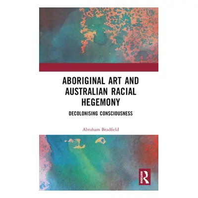 "Aboriginal Art and Australian Racial Hegemony: Decolonising Consciousness" - "" ("Bradfield Abr