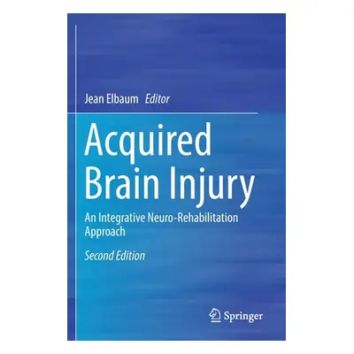 "Acquired Brain Injury: An Integrative Neuro-Rehabilitation Approach" - "" ("Elbaum Jean")