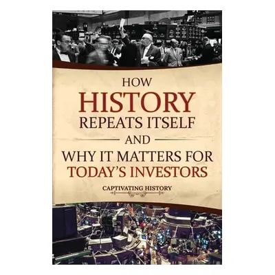 "How History Repeats Itself and Why It Matters for Today's Investors" - "" ("History Captivating