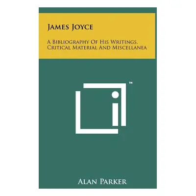 "James Joyce: A Bibliography Of His Writings, Critical Material And Miscellanea" - "" ("Parker A