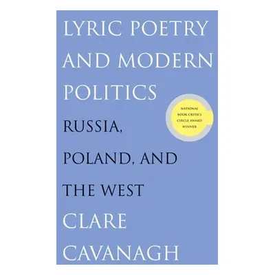 "Lyric Poetry and Modern Politics: Russia, Poland, and the West" - "" ("Cavanagh Clare")