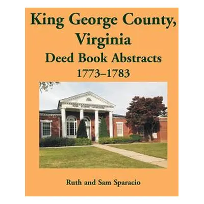 "King George County, Virginia Deed Abstracts, 1773-1783" - "" ("Sparacio Ruth")