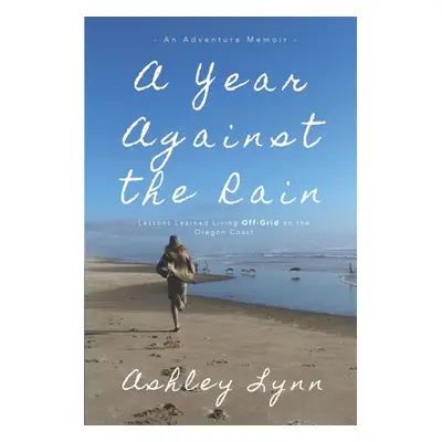 "A Year Against the Rain: Lessons Learned Living Off-Grid on the Oregon Coast" - "" ("Lynn Ashle