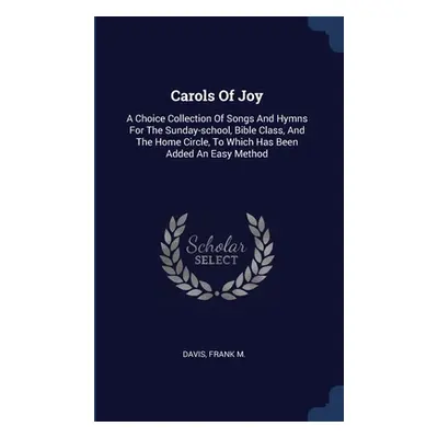 "Carols Of Joy: A Choice Collection Of Songs And Hymns For The Sunday-school, Bible Class, And T