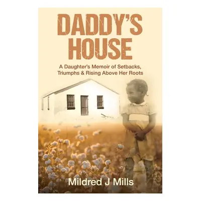 Daddy's House: A Daughter's Memoir of Setbacks, Triumphs & Rising Above Her Roots (Mills Mildred