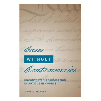 "Cases Without Controversies: Uncontested Adjudication in Article III Courts" - "" ("Pfander Jam