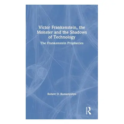 "Victor Frankenstein, the Monster and the Shadows of Technology: The Frankenstein Prophecies" - 